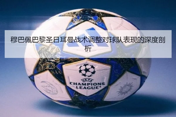 穆巴佩巴黎圣日耳曼战术调整对球队表现的深度剖析